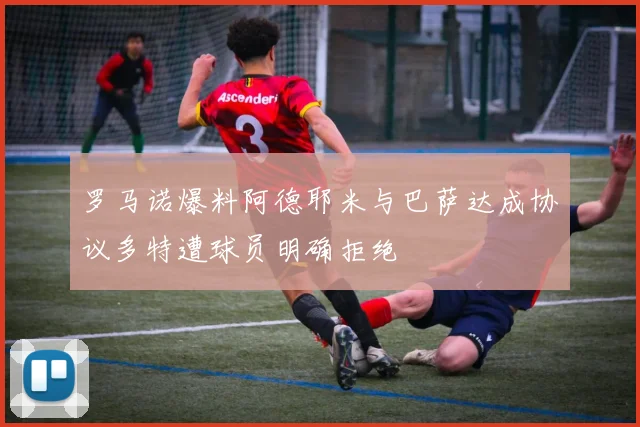 罗马诺爆料阿德耶米与巴萨达成协议多特遭球员明确拒绝