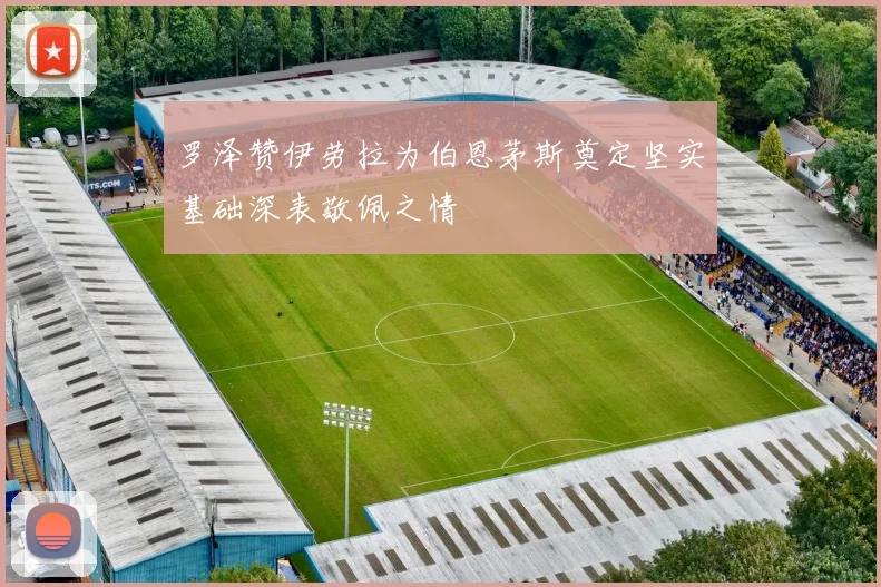 罗泽赞伊劳拉为伯恩茅斯奠定坚实基础深表敬佩之情