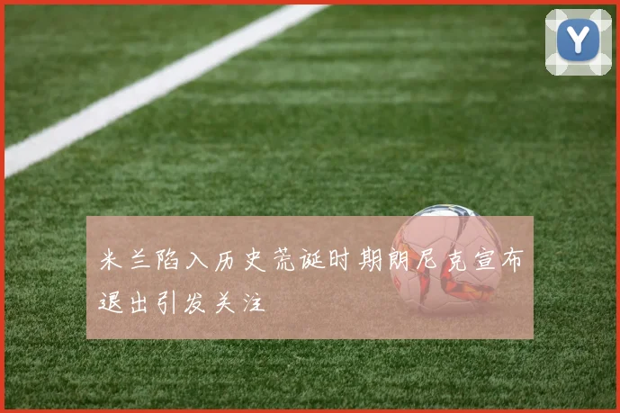 米兰陷入历史荒诞时期朗尼克宣布退出引发关注