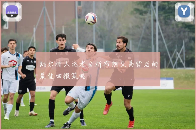 凯尔特人记者分析布朗交易背后的最佳回报策略