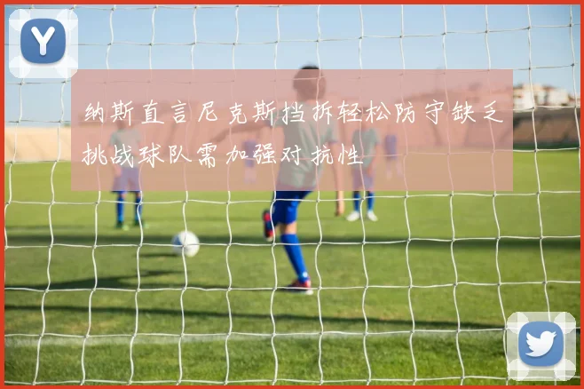 纳斯直言尼克斯挡拆轻松防守缺乏挑战球队需加强对抗性
