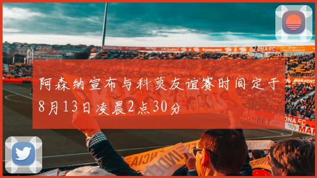 阿森纳宣布与科莫友谊赛时间定于8月13日凌晨2点30分