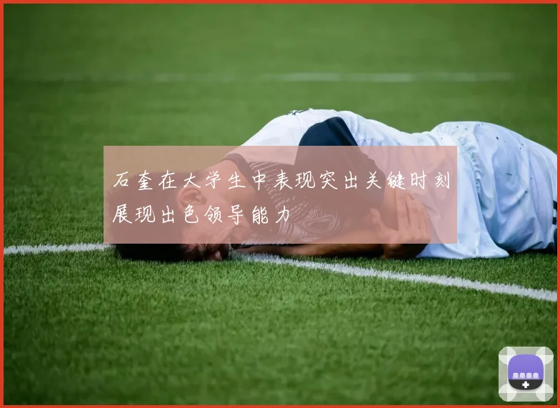 石奎在大学生中表现突出关键时刻展现出色领导能力