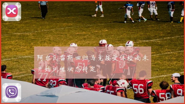 阿尔瓦雷斯回归马竞接受体检尚未开始训练状态待定